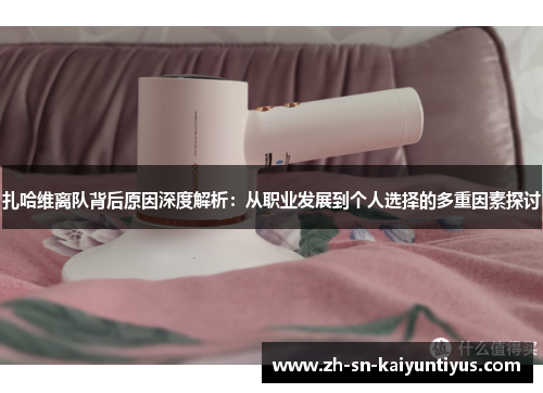 扎哈维离队背后原因深度解析：从职业发展到个人选择的多重因素探讨