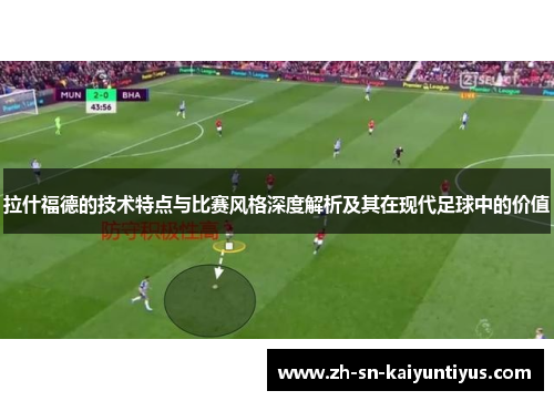 拉什福德的技术特点与比赛风格深度解析及其在现代足球中的价值 拉什福德的技术特点与比赛风格深度解析及其在现代足球中的价值