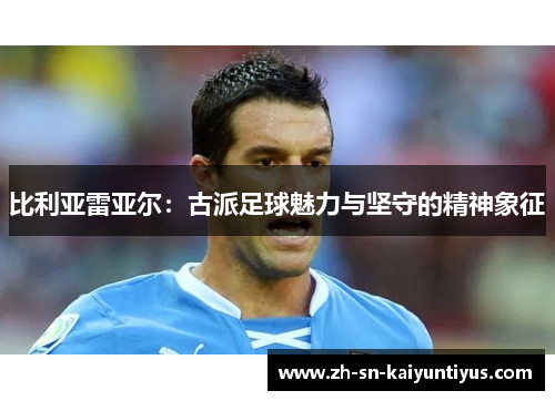 比利亚雷亚尔：古派足球魅力与坚守的精神象征