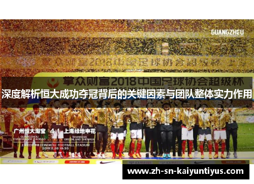 深度解析恒大成功夺冠背后的关键因素与团队整体实力作用