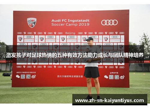 激发孩子对足球热情的五种有效方法助力成长与团队精神培养