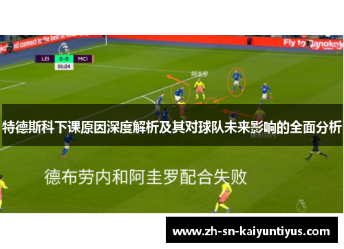 特德斯科下课原因深度解析及其对球队未来影响的全面分析 特德斯科下课原因深度解析及其对球队未来影响的全面分析