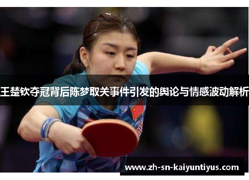 王楚钦夺冠背后陈梦取关事件引发的舆论与情感波动解析