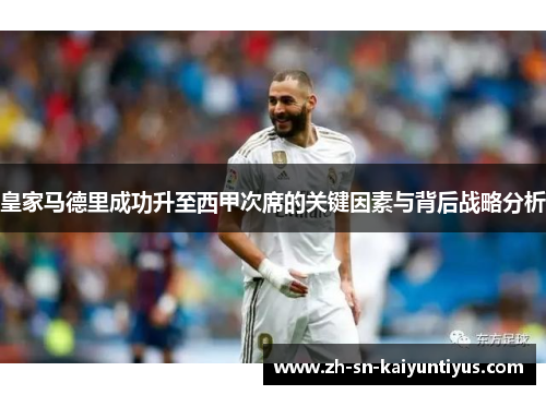 皇家马德里成功升至西甲次席的关键因素与背后战略分析 皇家马德里成功升至西甲次席的关键因素与背后战略分析