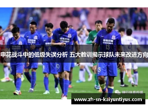 申花战斗中的低级失误分析 五大教训揭示球队未来改进方向 申花战斗中的低级失误分析 五大教训揭示球队未来改进方向