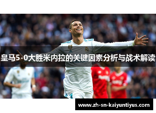 皇马5-0大胜米内拉的关键因素分析与战术解读