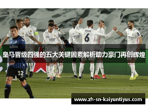 皇马晋级四强的五大关键因素解析助力豪门再创辉煌