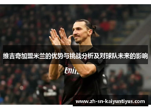 维吉奇加盟米兰的优势与挑战分析及对球队未来的影响