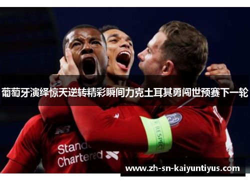 葡萄牙演绎惊天逆转精彩瞬间力克土耳其勇闯世预赛下一轮 葡萄牙演绎惊天逆转精彩瞬间力克土耳其勇闯世预赛下一轮