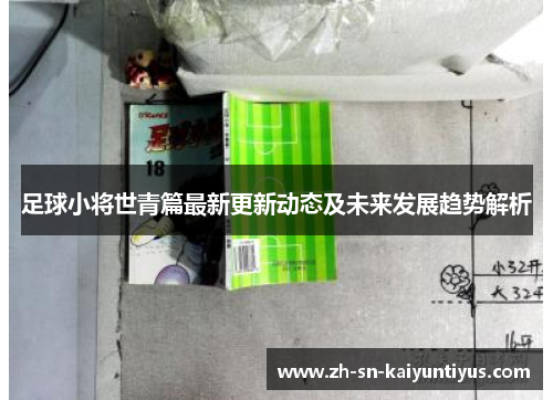 足球小将世青篇最新更新动态及未来发展趋势解析