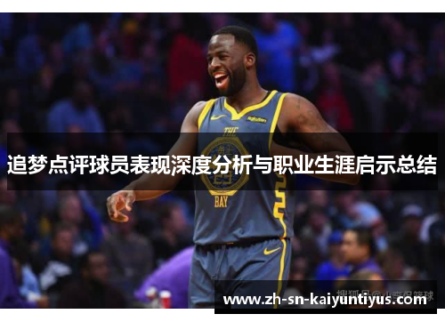 追梦点评球员表现深度分析与职业生涯启示总结 追梦点评球员表现深度分析与职业生涯启示总结