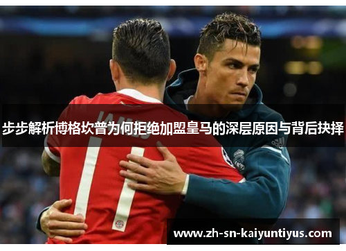 步步解析博格坎普为何拒绝加盟皇马的深层原因与背后抉择 步步解析博格坎普为何拒绝加盟皇马的深层原因与背后抉择