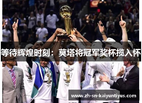 等待辉煌时刻:莫塔将冠军奖杯揽入怀 等待辉煌时刻:莫塔将冠军奖杯揽入怀