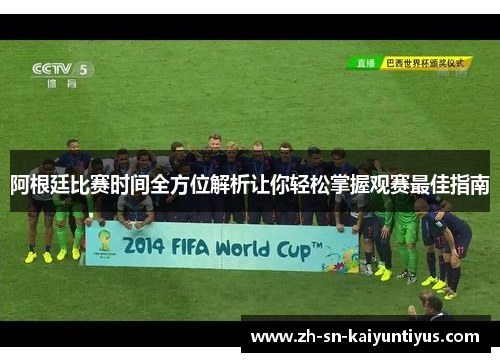 阿根廷比赛时间全方位解析让你轻松掌握观赛最佳指南 阿根廷比赛时间全方位解析让你轻松掌握观赛最佳指南