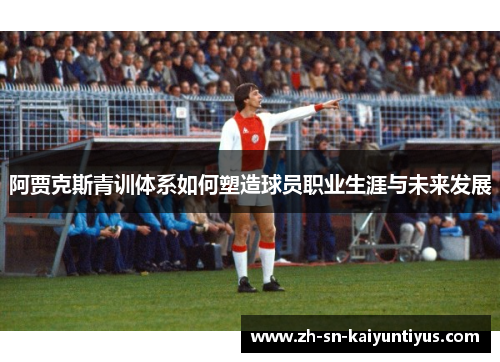 阿贾克斯青训体系如何塑造球员职业生涯与未来发展