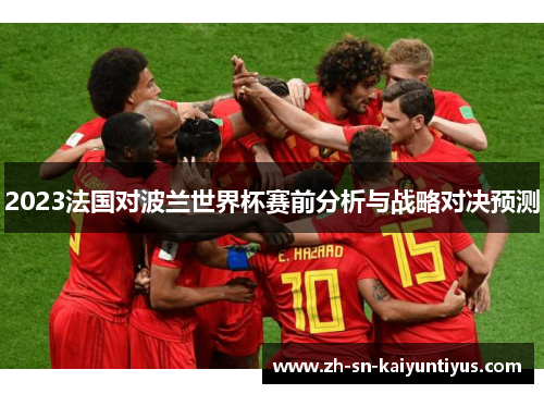 2023法国对波兰世界杯赛前分析与战略对决预测