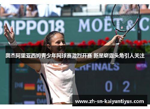 奥杰阿里亚西姆青少年网球赛激烈开赛 新星崭露头角引人关注 奥杰阿里亚西姆青少年网球赛激烈开赛 新星崭露头角引人关注