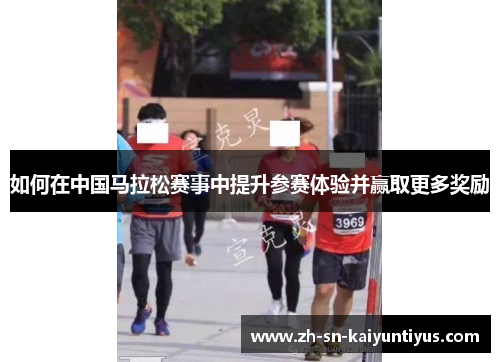 如何在中国马拉松赛事中提升参赛体验并赢取更多奖励