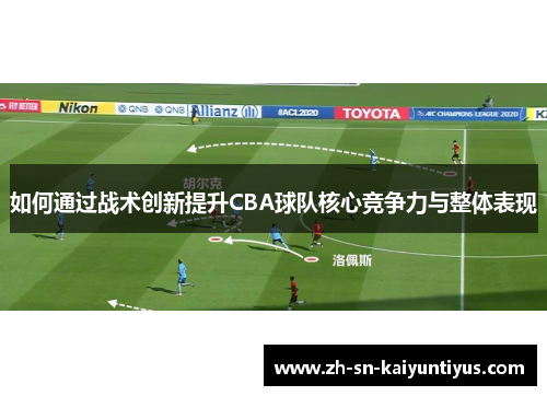 如何通过战术创新提升CBA球队核心竞争力与整体表现