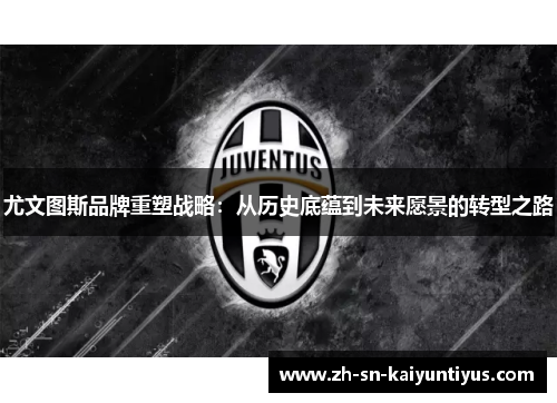 尤文图斯品牌重塑战略：从历史底蕴到未来愿景的转型之路