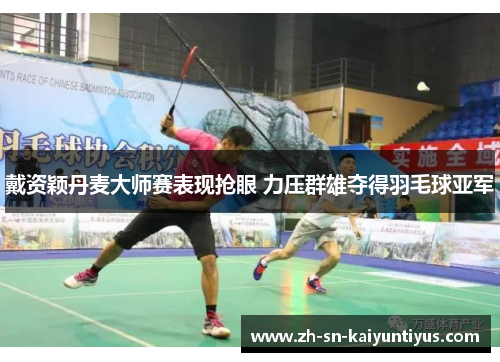 戴资颖丹麦大师赛表现抢眼 力压群雄夺得羽毛球亚军 戴资颖丹麦大师赛表现抢眼 力压群雄夺得羽毛球亚军