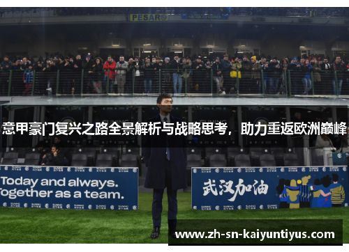 意甲豪门复兴之路全景解析与战略思考,助力重返欧洲巅峰 意甲豪门复兴之路全景解析与战略思考,助力重返欧洲巅峰