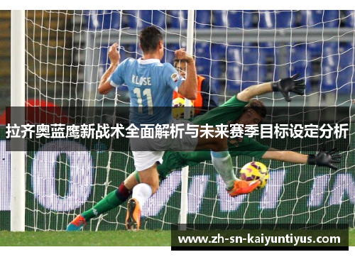 拉齐奥蓝鹰新战术全面解析与未来赛季目标设定分析
