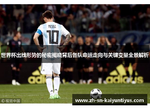 世界杯出线形势的秘密揭晓背后各队命运走向与关键变量全景解析 世界杯出线形势的秘密揭晓背后各队命运走向与关键变量全景解析