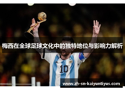 梅西在全球足球文化中的独特地位与影响力解析