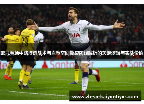 欧冠赛场中路渗透战术与直塞空间撕裂防线解析的关键逻辑与实战价值