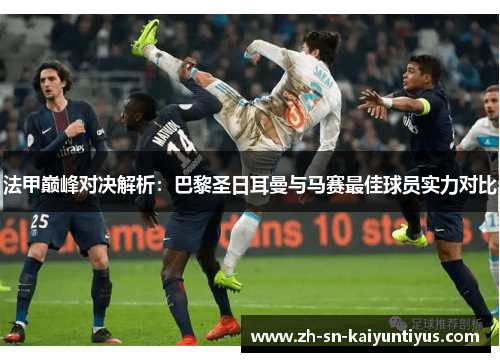 法甲巅峰对决解析:巴黎圣日耳曼与马赛最佳球员实力对比 法甲巅峰对决解析:巴黎圣日耳曼与马赛最佳球员实力对比