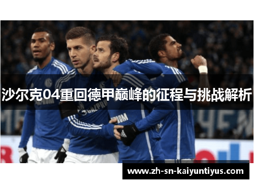 沙尔克04重回德甲巅峰的征程与挑战解析 沙尔克04重回德甲巅峰的征程与挑战解析