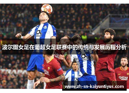波尔图女足在葡超女足联赛中的传统与发展历程分析