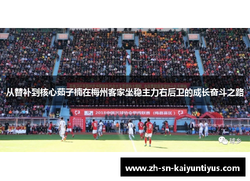 从替补到核心茹子楠在梅州客家坐稳主力右后卫的成长奋斗之路 从替补到核心茹子楠在梅州客家坐稳主力右后卫的成长奋斗之路