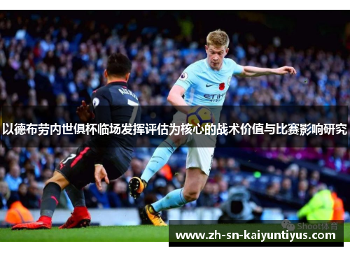 以德布劳内世俱杯临场发挥评估为核心的战术价值与比赛影响研究
