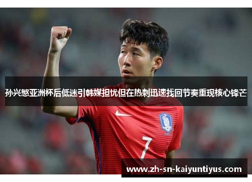 孙兴慜亚洲杯后低迷引韩媒担忧但在热刺迅速找回节奏重现核心锋芒 孙兴慜亚洲杯后低迷引韩媒担忧但在热刺迅速找回节奏重现核心锋芒