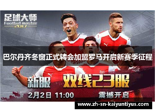 巴尔丹齐冬窗正式转会加盟罗马开启新赛季征程