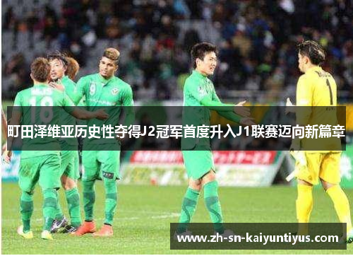 町田泽维亚历史性夺得J2冠军首度升入J1联赛迈向新篇章 町田泽维亚历史性夺得J2冠军首度升入J1联赛迈向新篇章