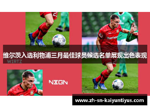维尔茨入选利物浦三月最佳球员候选名单展现出色表现