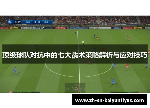 顶级球队对抗中的七大战术策略解析与应对技巧