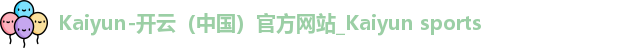 Kaiyun-开云（中国）官方网站_Kaiyun sports